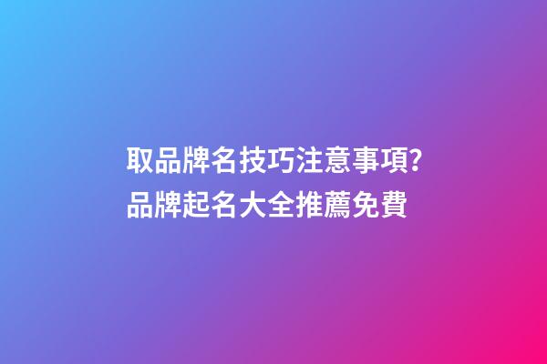 取品牌名技巧注意事項？品牌起名大全推薦免費-第1張-商標起名-玄機派
