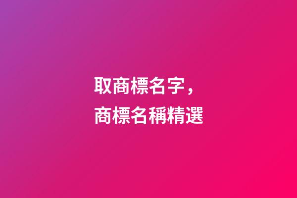 取商標名字，商標名稱精選-第1張-商標起名-玄機派