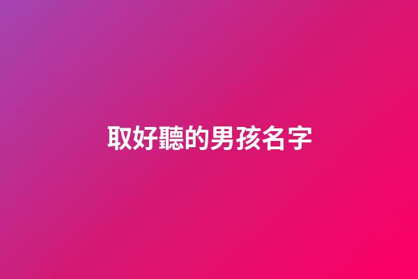 取好聽的男孩名字(取好聽的男孩名字大全)-第1張-男孩起名-玄機派