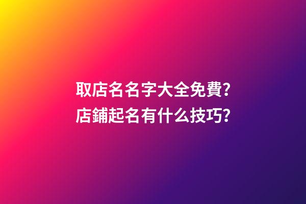 取店名名字大全免費？店鋪起名有什么技巧？-第1張-店鋪起名-玄機派