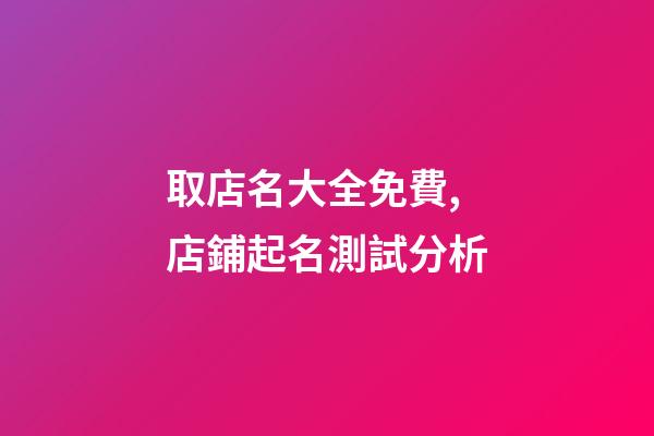 取店名大全免費,店鋪起名測試分析-第1張-店鋪起名-玄機派