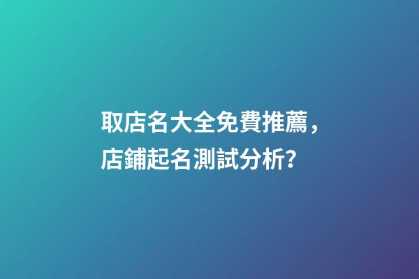 取店名大全免費推薦，店鋪起名測試分析？