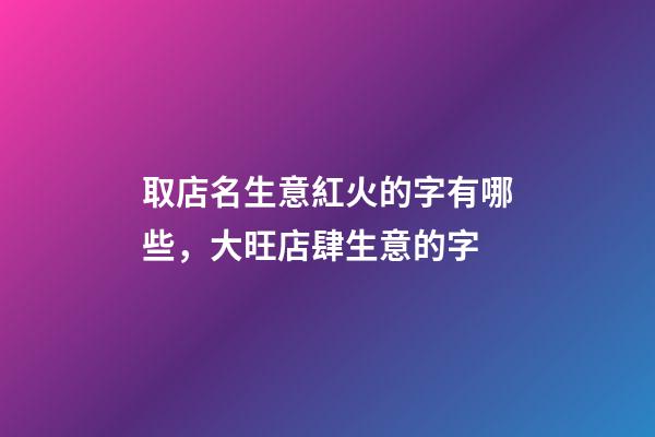 取店名生意紅火的字有哪些，大旺店肆生意的字