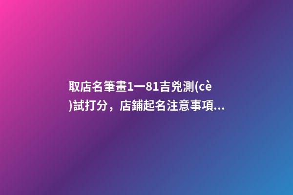 取店名筆畫1一81吉兇測(cè)試打分，店鋪起名注意事項(xiàng)？
