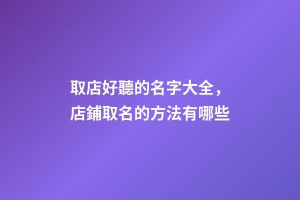 取店好聽的名字大全，店鋪取名的方法有哪些-第1張-店鋪起名-玄機派