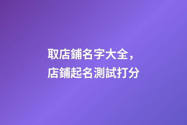 取店鋪名字大全，店鋪起名測試打分-第1張-店鋪起名-玄機派