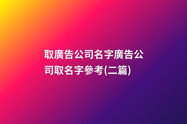 取廣告公司名字廣告公司取名字參考(二篇)-第1張-公司起名-玄機派