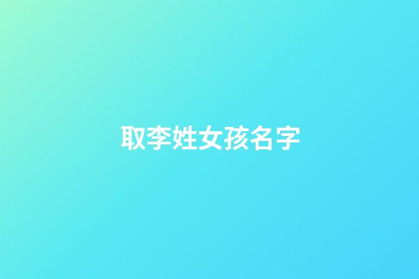 取李姓女孩名字(姓李女孩起名字)-第1張-女孩起名-玄機派