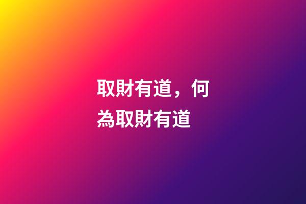 取財有道，何為取財有道-第1張-觀點-玄機派