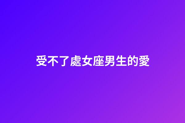 受不了處女座男生的愛-第1張-星座運勢-玄機派