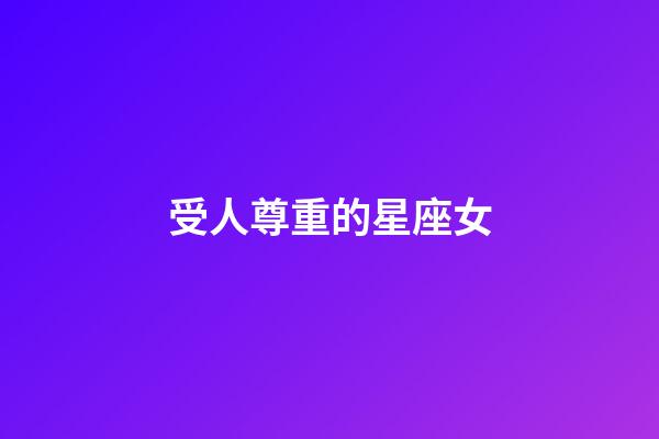受人尊重的星座女-第1張-星座運勢-玄機派