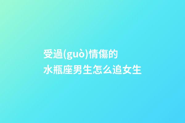 受過(guò)情傷的水瓶座男生怎么追女生-第1張-星座運(yùn)勢(shì)-玄機(jī)派