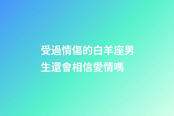 受過情傷的白羊座男生還會相信愛情嗎-第1張-星座運勢-玄機派