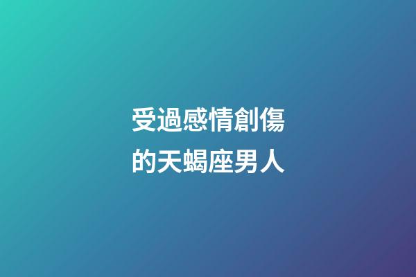 受過感情創傷的天蝎座男人-第1張-星座運勢-玄機派
