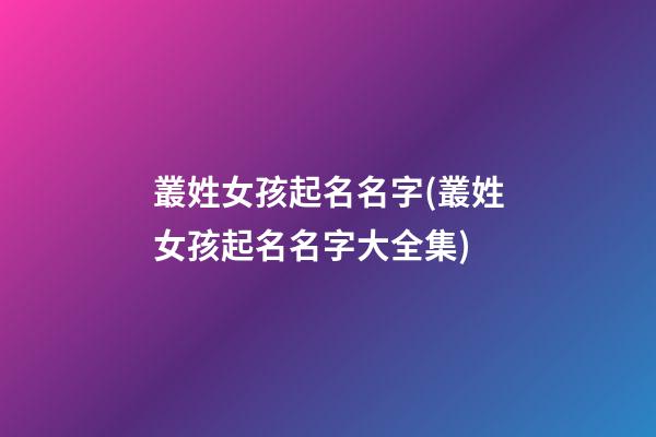叢姓女孩起名名字(叢姓女孩起名名字大全集)