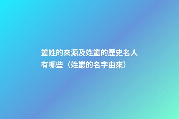叢姓的來源及姓叢的歷史名人有哪些（姓叢的名字由來）