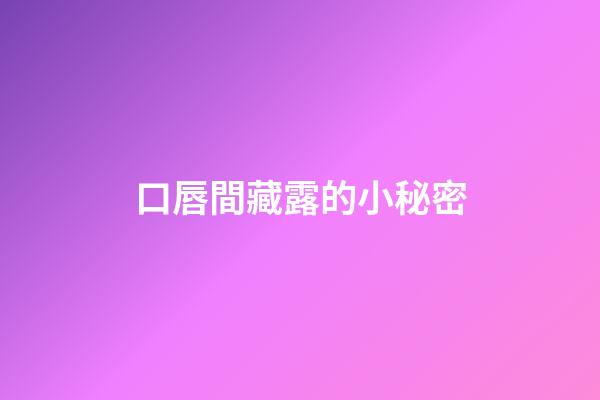 口唇間藏露的小秘密