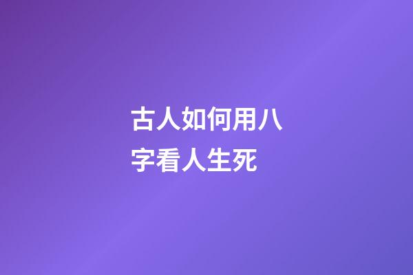 古人如何用八字看人生死