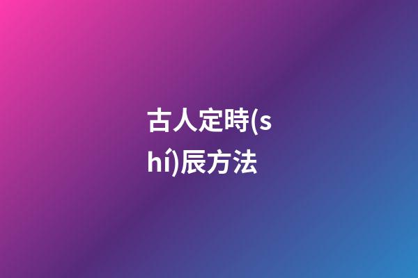 古人定時(shí)辰方法