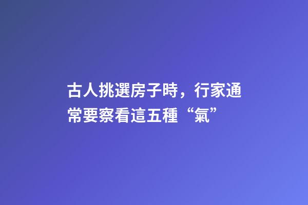 古人挑選房子時，行家通常要察看這五種“氣”