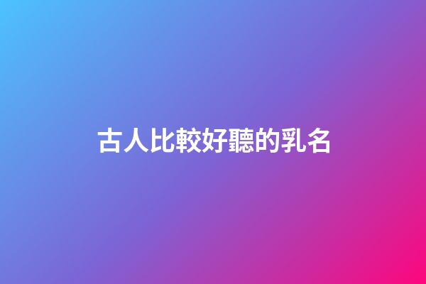 古人比較好聽的乳名(古代乳名大全女孩名字)-第1張-女孩起名-玄機派