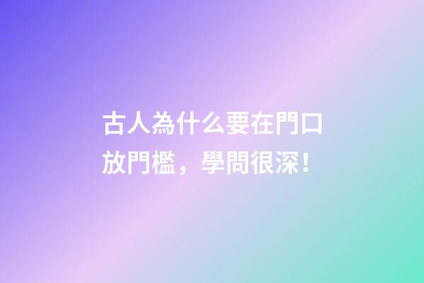 古人為什么要在門口放門檻，學問很深！