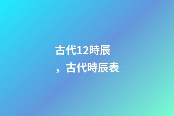 古代12時辰，古代時辰表