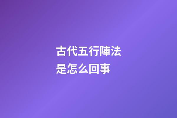 古代五行陣法是怎么回事