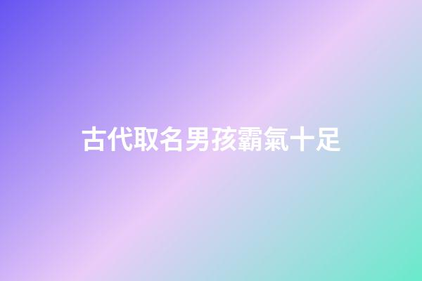 古代取名男孩霸氣十足(古代取名字大全男孩名字)-第1張-男孩起名-玄機派