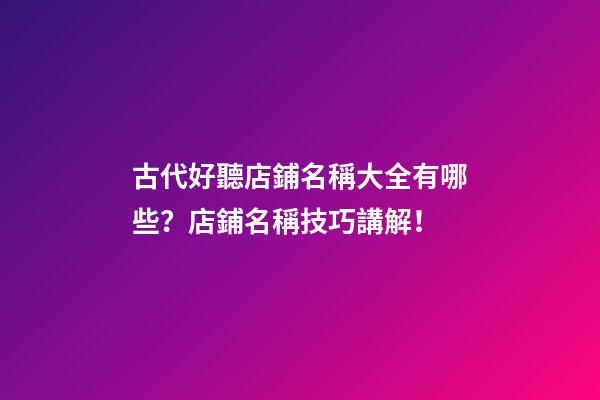 古代好聽店鋪名稱大全有哪些？店鋪名稱技巧講解！-第1張-店鋪起名-玄機派