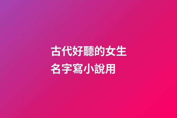 古代好聽的女生名字寫小說用(古代小說女生名字霸氣)-第1張-女孩起名-玄機(jī)派