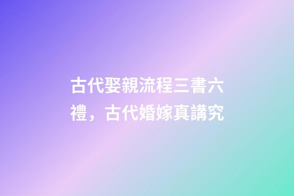古代娶親流程三書六禮，古代婚嫁真講究-第1張-觀點-玄機派