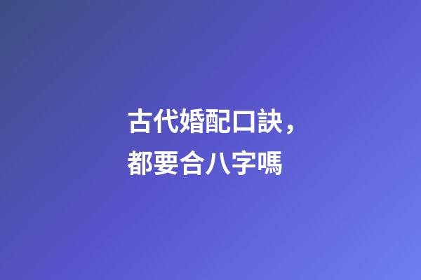 古代婚配口訣，都要合八字嗎-第1張-觀點-玄機派