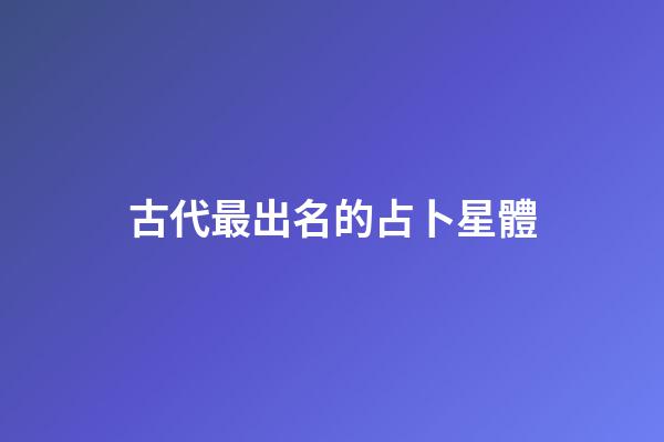 古代最出名的占卜星體-第1張-星座運勢-玄機派