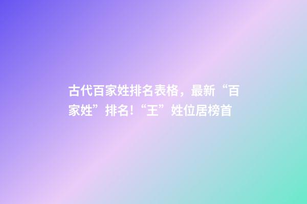 古代百家姓排名表格，最新“百家姓”排名!“王”姓位居榜首-第1張-觀點-玄機派