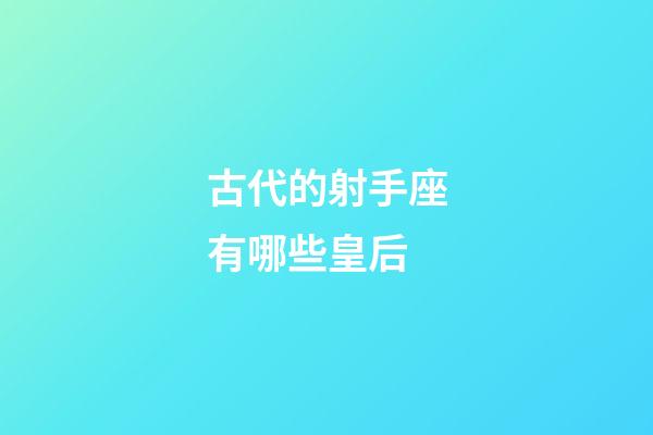古代的射手座有哪些皇后