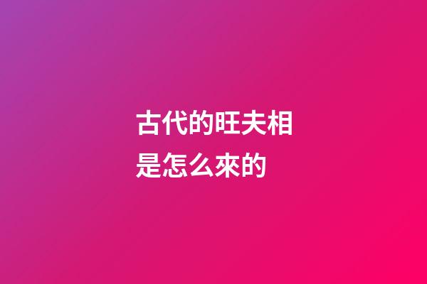 古代的旺夫相是怎么來的
