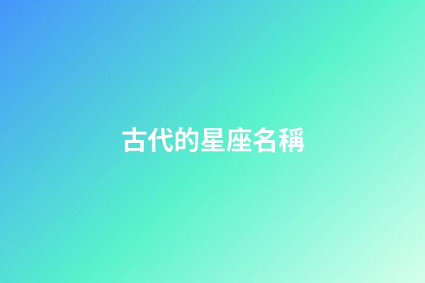 古代的星座名稱-第1張-星座運勢-玄機派