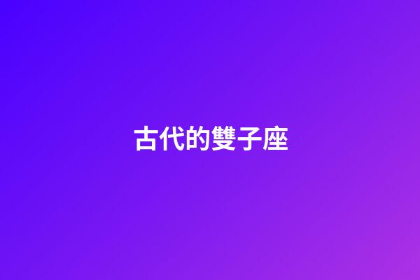 古代的雙子座-第1張-星座運勢-玄機派