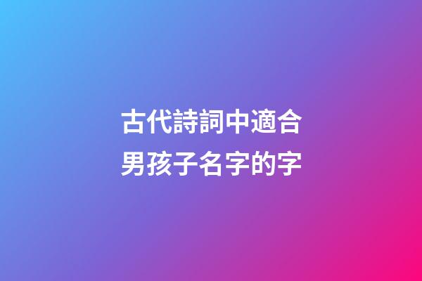 古代詩詞中適合男孩子名字的字(古詩詞里適合男孩子的名字)-第1張-男孩起名-玄機派