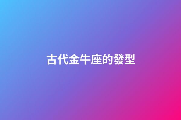 古代金牛座的發型-第1張-星座運勢-玄機派
