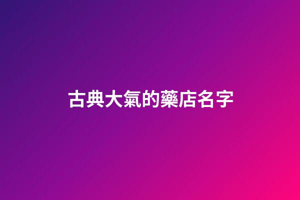 古典大氣的藥店名字