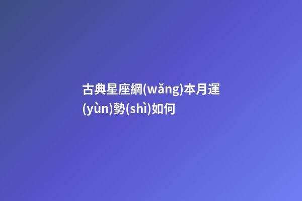古典星座網(wǎng)本月運(yùn)勢(shì)如何-第1張-星座運(yùn)勢(shì)-玄機(jī)派