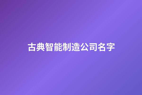 古典智能制造公司名字-第1張-公司起名-玄機派