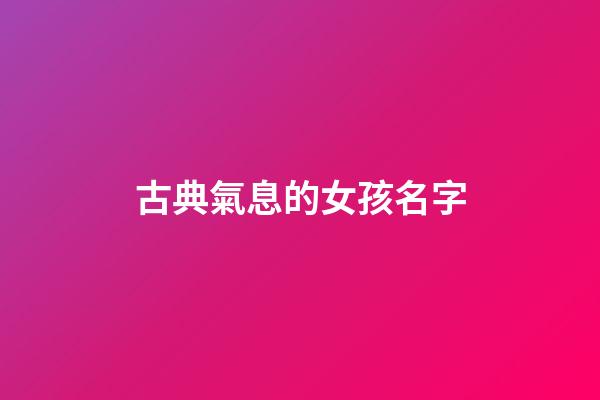 古典氣息的女孩名字(古典氣息的女孩名字大全)-第1張-女孩起名-玄機派