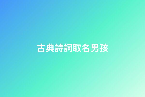 古典詩詞取名男孩(古詩詞好聽的男孩名字)-第1張-男孩起名-玄機派