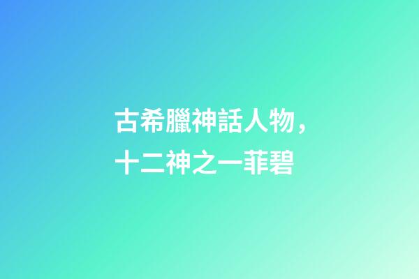 古希臘神話人物，十二神之一菲碧-第1張-觀點-玄機派