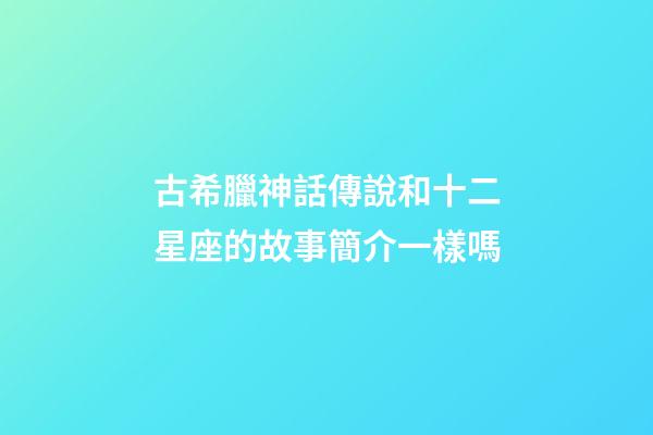 古希臘神話傳說和十二星座的故事簡介一樣嗎-第1張-星座運勢-玄機派