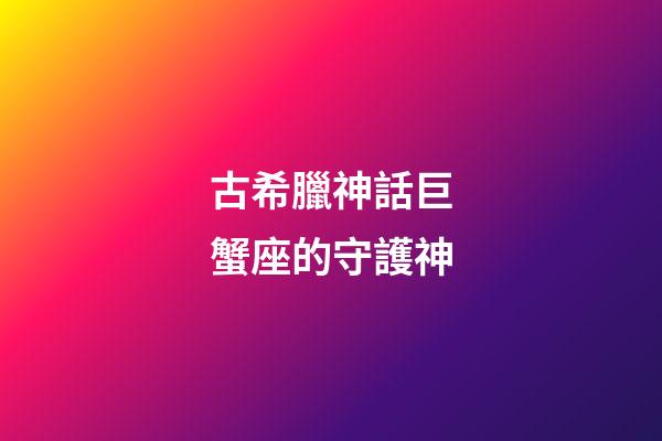 古希臘神話巨蟹座的守護神-第1張-星座運勢-玄機派