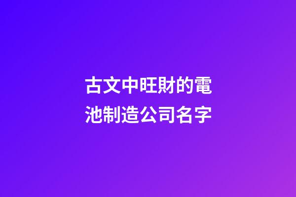 古文中旺財的電池制造公司名字-第1張-公司起名-玄機派
